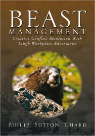 Beast Management: Creative Conflict Resolution With Tough Workplace Adversaries Philip Sutton Chard Author