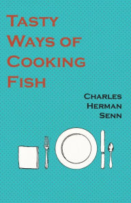Tasty Ways of Cooking Fish Charles Herman Senn Author