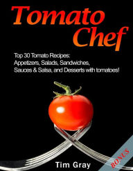 Tomato Chef: Top 30 Tomato Recipes: Appetizers, Salads, Sandwiches, Sauces & Salsa, and Desserts with tomatoes! Tim Gray Author