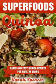 Superfoods Quinoa - Quick and Easy Quinoa Recipes for Healthy Living: Superfoods for weight loss and a healthy lifestyle Sarah Spencer Author