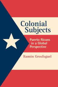 Colonial Subjects: Puerto Ricans in a Global Perspective Ramon Grosfoguel Author