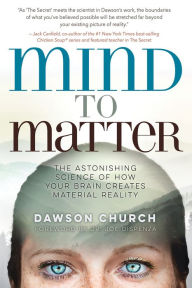 Mind to Matter: The Astonishing Science of How Your Brain Creates Material Reality Dawson Church Author