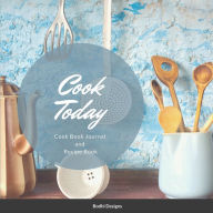 Cook Today: Cook Book Journal and Recipe Book Bodhi Designs Author