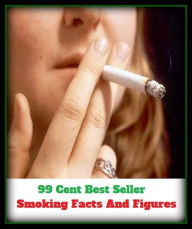 99 Cent Best Seller Smoking Facts And Figures (Art, Theology, Chicken Soup, Thought, Theory, Self Help, Mystery, romance, action, adventure, sci fi, s