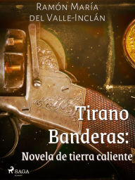 Tirano Banderas: Novela de tierra caliente Ramón María del Valle-Inclán Author