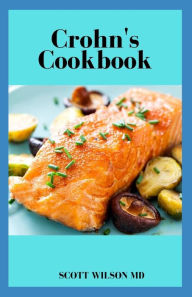 CROHN'S COOKBOOK: The Incredible Anti Inflammatory Cook Book To Help Heal The Immune System SCOTT WILSON MD Author