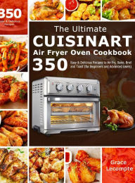 The Ultimate Cuisinart Air Fryer Oven Cookbook: 350 Easy & Delicious Recipes to Air fry, Bake, Broil and Toast (for Beginners and Advanced Use