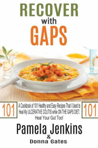 Recover with GAPS: A Cookbook of 101 Healthy and Easy Recipes That I Used to Heal My ULCERATIVE COLITIS while ON THE GAPS DIET-Heal Your Gut Too! Donn