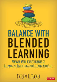 Balance With Blended Learning: Partner With Your Students to Reimagine Learning and Reclaim Your Life Catlin R. Tucker Author