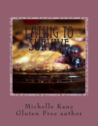 Eating To Survive: Gluten Free Everything! Michelle Kane Author