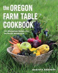 The Oregon Farm Table Cookbook: 101 Homegrown Recipes from the Pacific Wonderland Karista Bennett Author