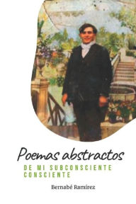 Poemas abstractos de mi subconsciente consciente Bernabé Ramírez Herrada Author