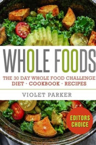 The 30 Day Whole Food Challenge: Whole Foods Diet - Whole Foods Cookbook & Whole Food Recipes Violet Parker Author