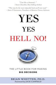 Yes Yes Hell No: The Little Book for Making Big Decisions Brian Whetten Ph.D. Author