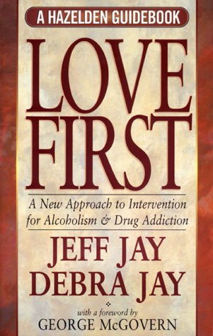 Love First : A New Approach to Intervention for Alcoholism and Drug Addiction by Jeff, Jay, Debra, C., Nuckols Cardwell Jay