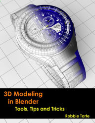 3D Modeling in Blender - Tools, Tips and Tricks Robbie Tarte Author