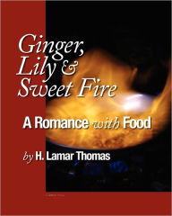 Ginger, Lily And Sweet Fire - A Romance With Food H. Lamar Thomas Author