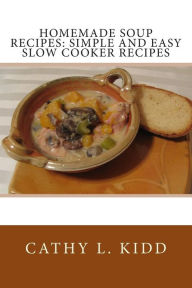 Homemade Soup Recipes: Simple and Easy Slow Cooker Recipes Cathy L. Kidd Author