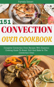 Convection Oven Cookbook: Complete Convection Oven Recipes Pamela Steven Author