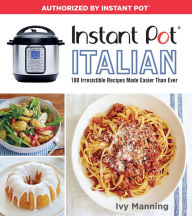 Instant Pot Italian: 100 Irresistible Recipes Made Easier Than Ever Ivy Manning Author