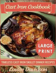 Cast Iron Cookbook ***Large Print Edition***: Timeless Cast Iron Skillet Dinner Recipes Louise Davidson Author