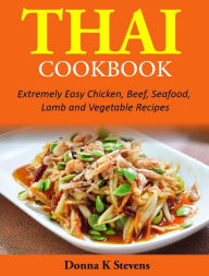 Thai Cookbook: Extremely Easy Chicken, Beef, Seafood, Lamb and Vegetable Recipes Donna Stevens Author
