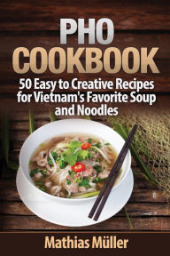 Pho Cookbook: 50 Easy to Creative Recipes for Vietnam's Favorite Soup and Noodles Mathias Mïller Author