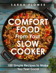 Comfort Food from Your Slow Cooker: Simple Recipes to Make You Feel Good Sarah Flower Author
