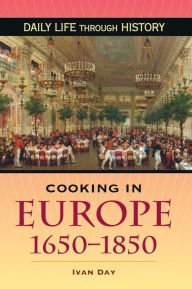 Cooking in Europe, 1650-1850 (Daily Life Through History Series) Ivan P. Day Author