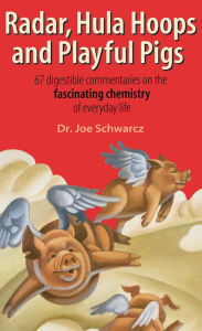 Radar, Hula Hoops and Playful Pigs: 67 Digestible Commentaries on the Fascinating Chemistry of Everyday Life Dr. Joe Schwarcz Author