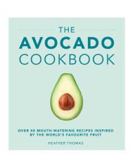 The Avocado Cookbook Heather Thomas Author
