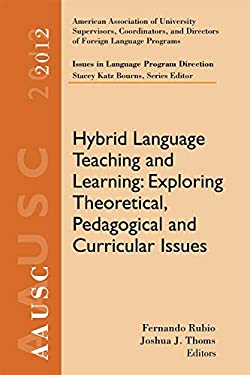 AAUSC 2012 Volume--Issues in Language Program Direction : Hybrid Language Teaching and Learning: Exploring Theoretical, Pedagogical and Curricular Iss