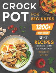 Crockpot For Beginners: 1200+ Simple and Healthy Recipes, Eat Well, Live Well Benedict Keller Author