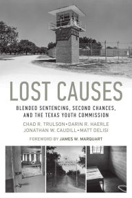 Lost Causes: Blended Sentencing, Second Chances, and the Texas Youth Commission Chad R. Trulson Author
