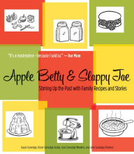 Apple Betty and Sloppy Joe: Stirring Up the Past with Family Recipes and Stories Susan Sanvidge Author
