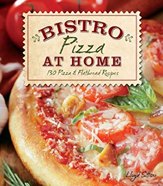 Bistro at Home : 130 Pizza & Flatbread Recipes by Lloyd Sittser