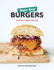 Super Easy Burgers: 69 Really Simple Recipes: A Cookbook Orathay Souksisavanh Author