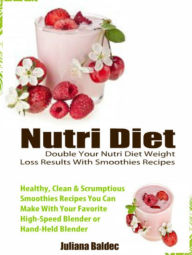 Nutri Diet: Healthy, Easy & Quick Lose Pounds Shaker & Blender Smoothies Recipes You Can Integrate Into Your Nutri Diet For Maximum Effect - A Practic