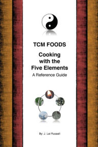 TCM Foods, Cooking With The Five Elements: A Reference Guide J. Lei Russell Author