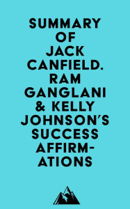 Summary of Jack Canfield. Ram Ganglani & Kelly Johnson's Success Affirmations Everest Media Author