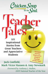 Chicken Soup for the Soul: Teacher Tales: 101 Inspirational Stories from Great Teachers and Appreciative Students Jack Canfield Author