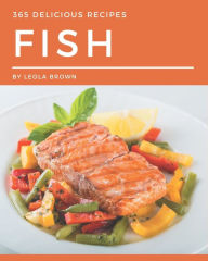 365 Delicious Fish Recipes: A Fish Cookbook to Fall In Love With Leola Brown Author
