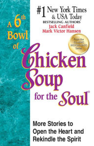 A 6th Bowl of Chicken Soup for the Soul: More Stories to Open the Heart and Rekindle the Spirit Jack Canfield Author