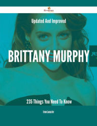 Updated And Improved Brittany Murphy - 235 Things You Need To Know Irene Lancaster Author