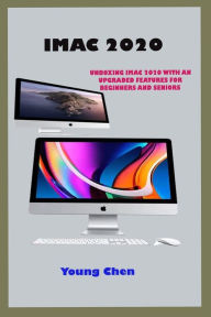 IMAC 2020: Precise Guide Unboxing Imac 2020 With An Updated Features And The One By One Instructions On How To Use The Latest Computer For Beginners A