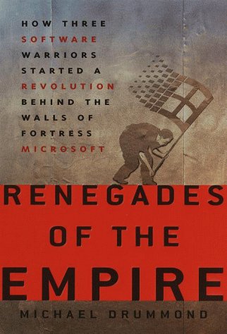 Renegades of the Empire : How Three Software Warriors Started a Revolution Behind the Walls of Fortress Microsoft by Michael Drummond