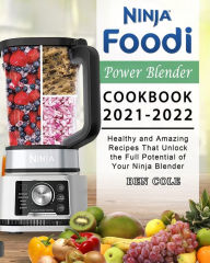 Ninja Foodi Power Blender Cookbook 2021-2022: Healthy and Amazing Recipes That Unlock the Full Potential of Your Ninja Blender Ben Cole Author