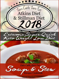 Zero Carb, Zero Fat Atkins Diet & Stillman Diet 2018 Extreme Super-Quick Keto Weight Loss Diet Zero Carb, Zero Fat Soup & Stew Recipes Cookbook Scott