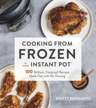 Cooking from Frozen in Your Instant Pot: 100 Foolproof Recipes with No Thawing Kristy Bernardo Author