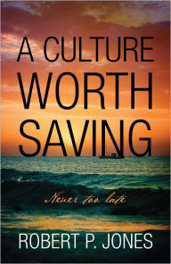 A Culture Worth Saving: Never too late Robert P. Jones Author